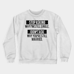 Stop asking why i'm still single i don't ask why you're still married Crewneck Sweatshirt